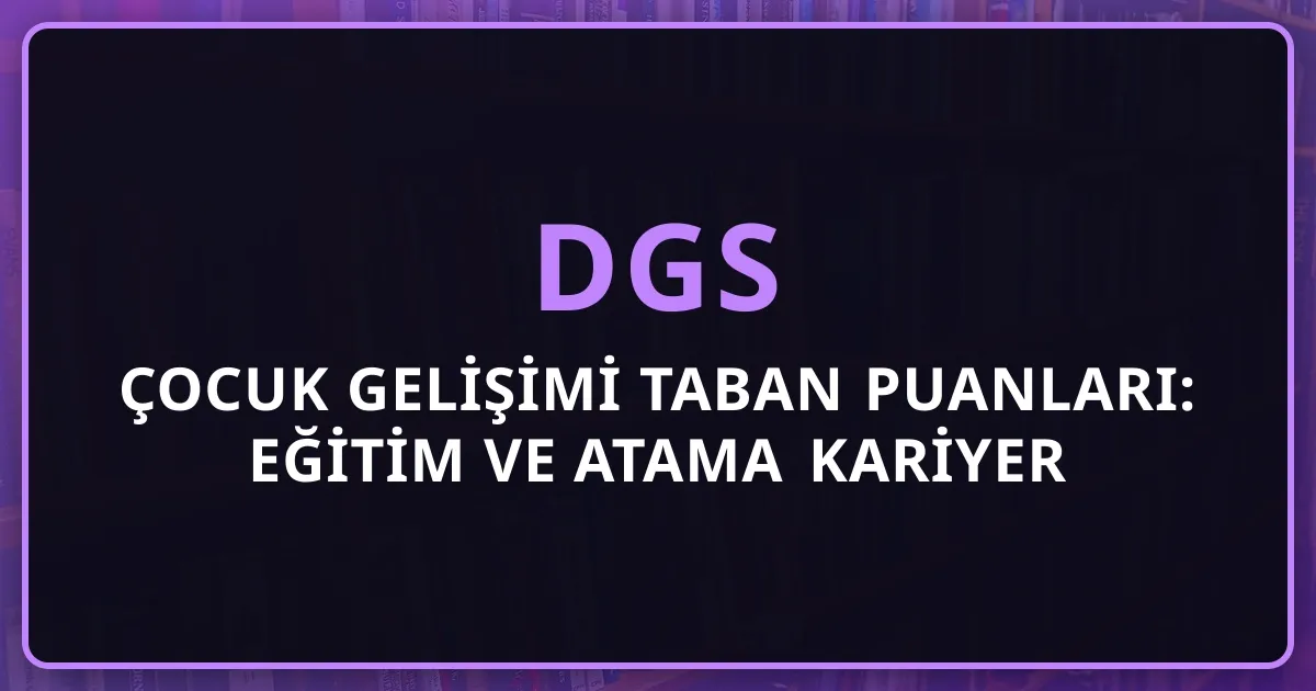 2026 DGS Çocuk Gelişimi Taban Puanları: Eğitim ve Atama Kariyer Rehberi