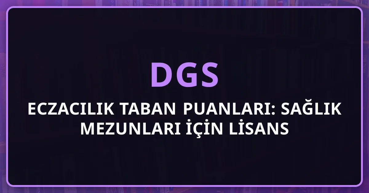 2026 DGS Eczacılık Taban Puanları: Sağlık Mezunları İçin Lisans Tamamlama