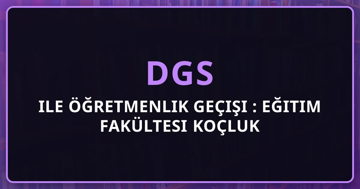 DGS ile Öğretmenlik Geçişi 2026: Eğitim Fakültesi Koçluk Rehberi