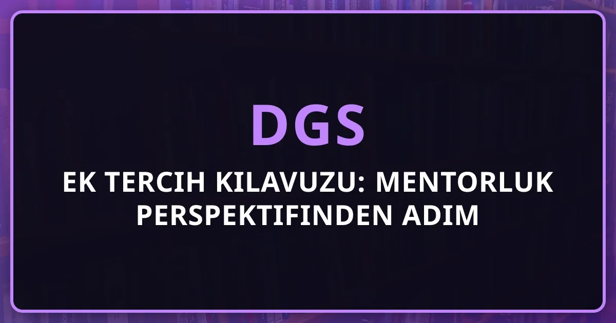 2026 DGS Ek Tercih Kılavuzu: Mentorluk Perspektifinden Adım Adım Süreç