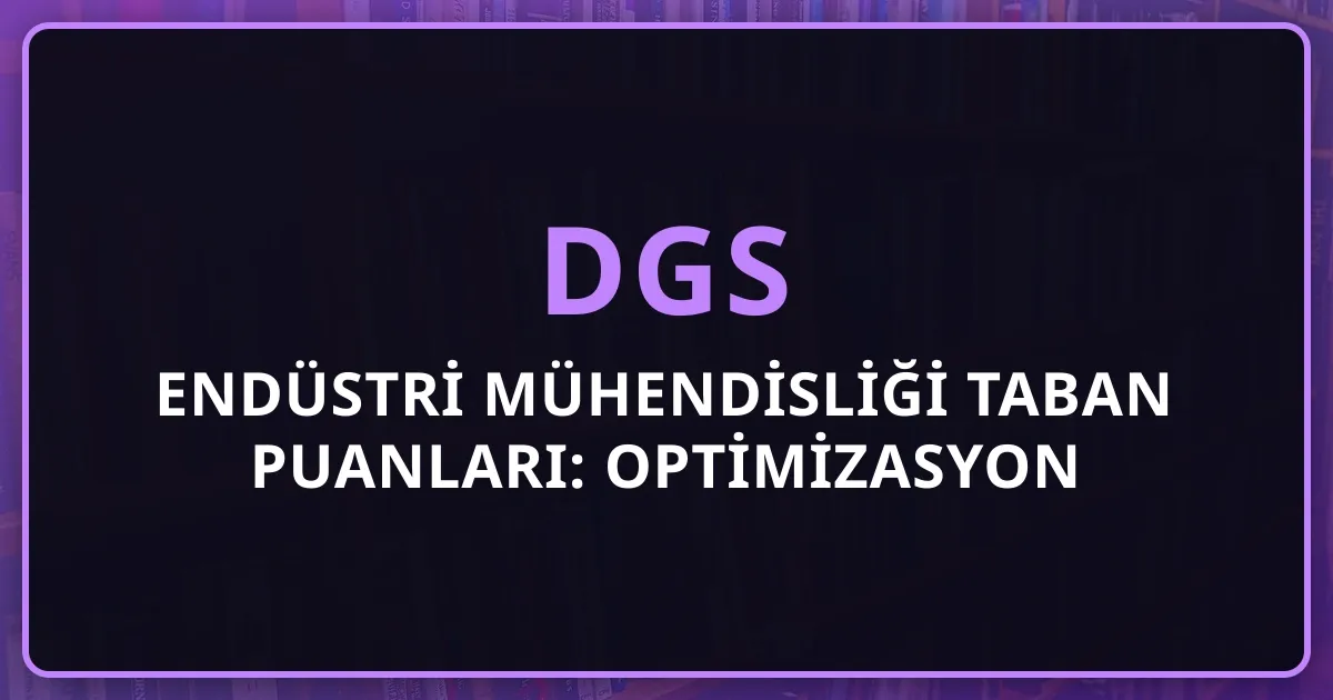 2026 DGS Endüstri Mühendisliği Taban Puanları: Optimizasyon Kariyeri