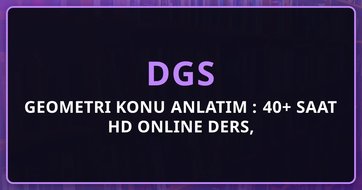 2026 DGS Geometri Konu Anlatım Rehberi: 40+ Saat HD Online Ders, Şekillerle Öğrenme ve Tam DGS Geometri Masterı