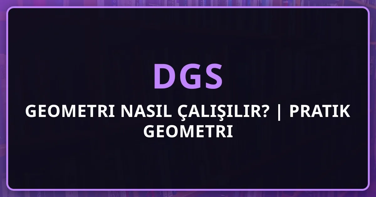 DGS 2026 Geometri Nasıl Çalışılır? | Pratik Geometri Rehberi