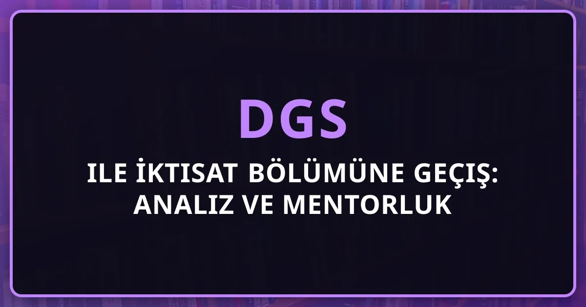2026 DGS ile İktisat Bölümüne Geçiş: Detaylı Analiz ve Mentorluk Rehberi
