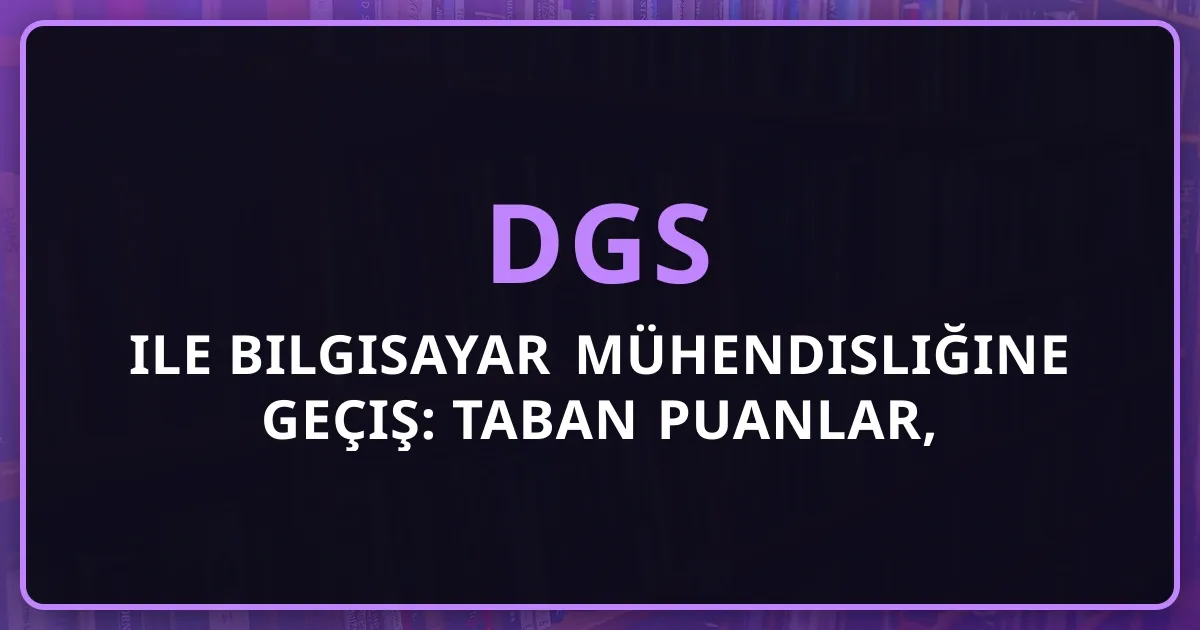 DGS ile Bilgisayar Mühendisliğine Geçiş: Taban Puanlar, Strateji ve Kişisel Deneyimim (2026)
