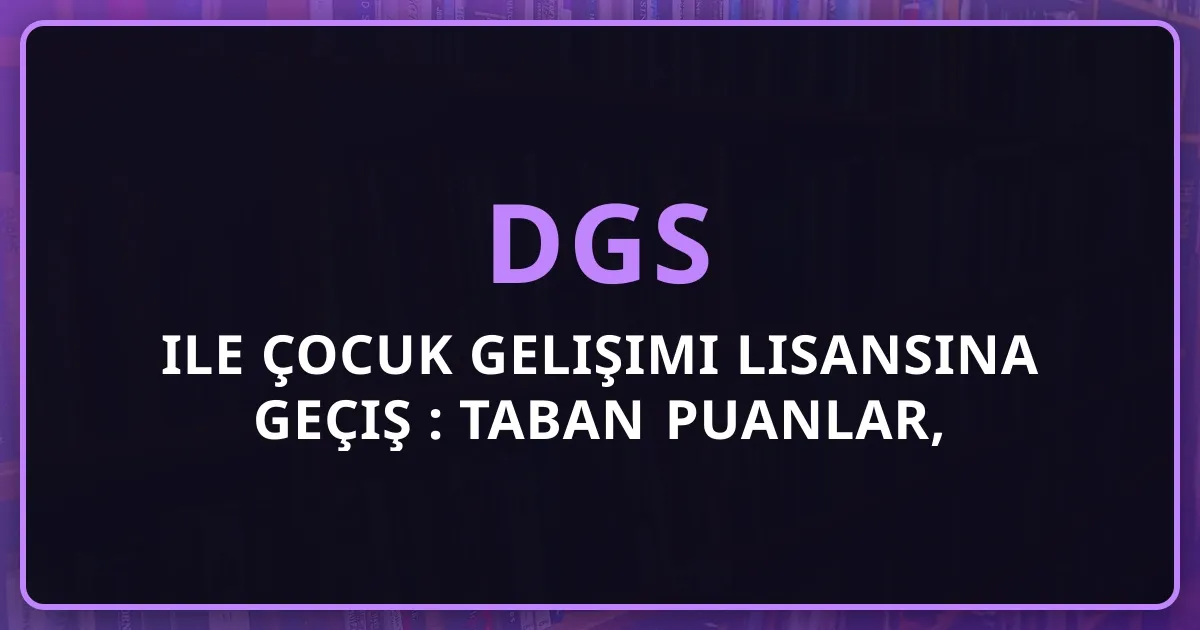 DGS ile Çocuk Gelişimi Lisansına Geçiş Rehberi: Taban Puanlar, Öğretmenlik ve Kariyer (2026)