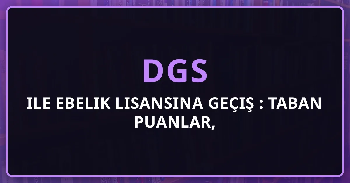 DGS ile Ebelik Lisansına Geçiş Rehberi: Taban Puanlar, Kontenjanlar ve Strateji (2026)