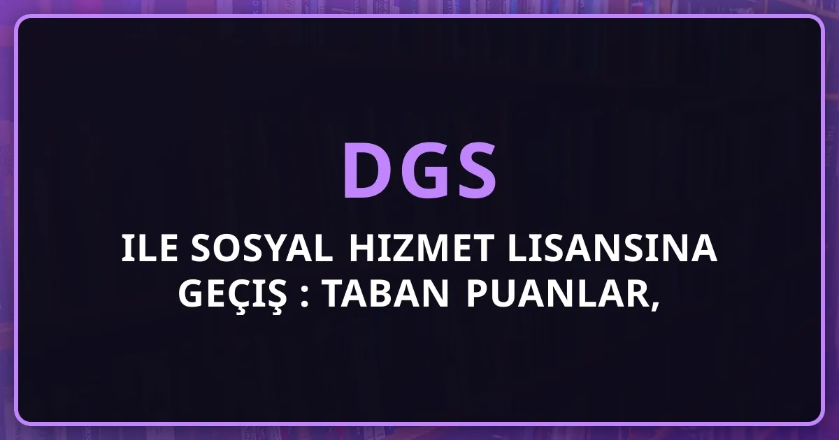 DGS ile Sosyal Hizmet Lisansına Geçiş Rehberi: Taban Puanlar, KPSS ve Kariyer (2026)