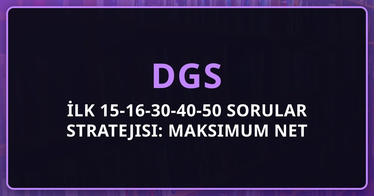 2026 DGS İlk 15-16-30-40-50 Sorular Stratejisi: Maksimum Net İçin Soru Sıralama ve Zaman Yönetimi Rehberi
