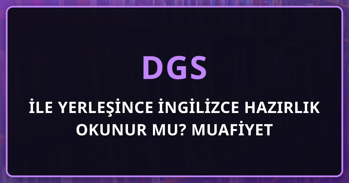 DGS ile Yerleşince İngilizce Hazırlık Okunur mu? Muafiyet Sınavı ve Süreç Rehberi