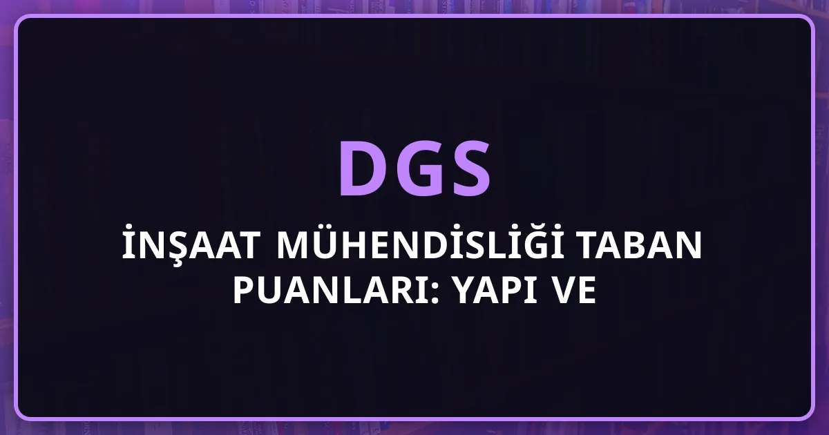 2026 DGS İnşaat Mühendisliği Taban Puanları: Yapı ve Müteahhitlik Kariyeri