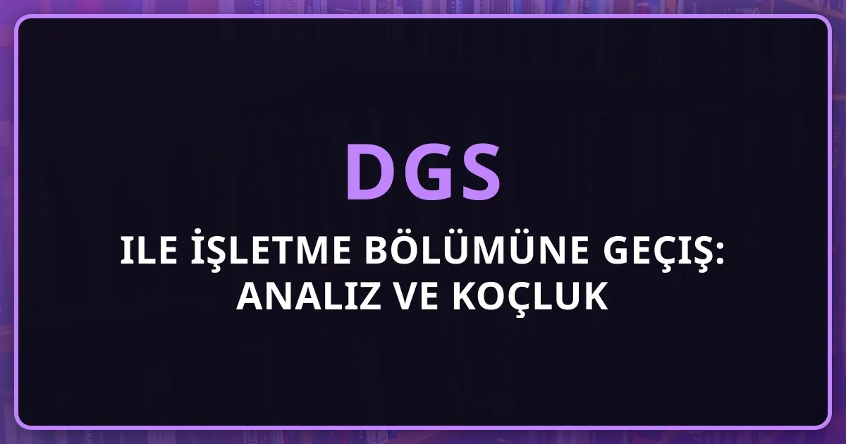 2026 DGS ile İşletme Bölümüne Geçiş: Detaylı Analiz ve Koçluk Rehberi