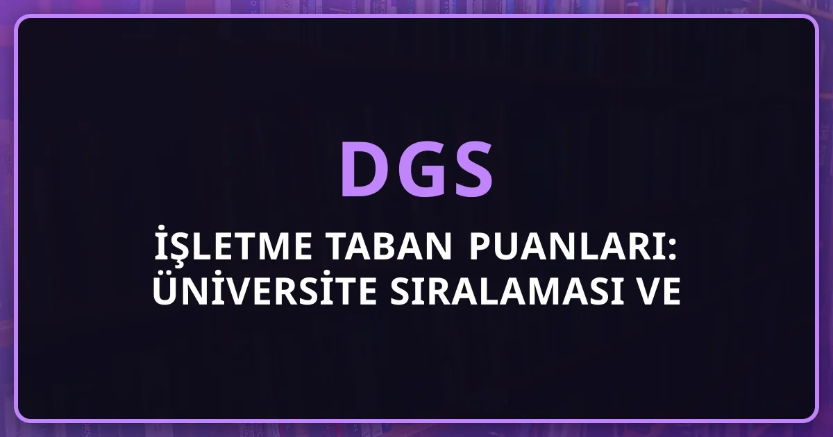 2026 DGS İşletme Taban Puanları: Üniversite Sıralaması ve Tercih Rehberi