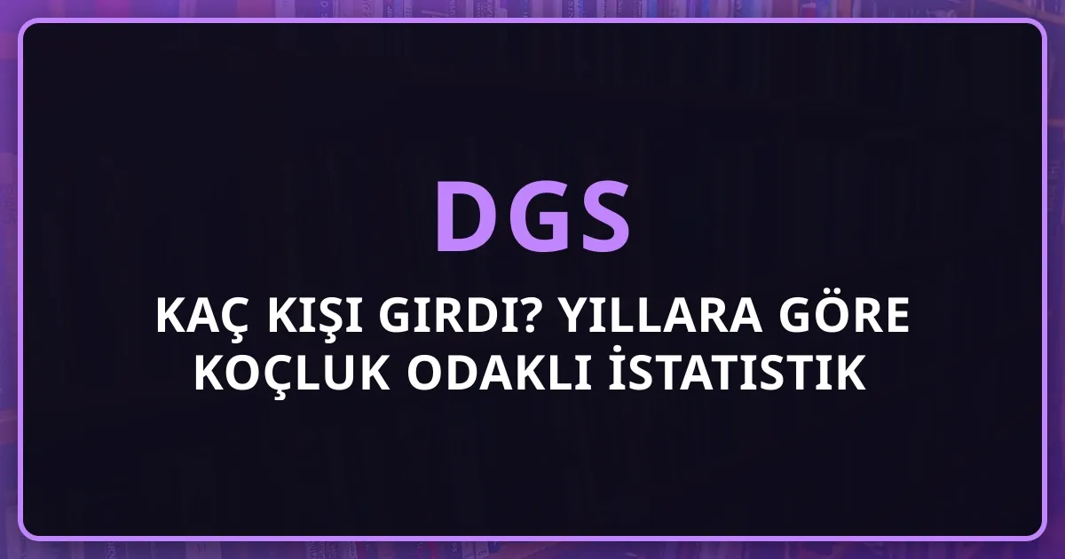 2026 DGS Kaç Kişi Girdi? Yıllara Göre Koçluk Odaklı İstatistik Analizi