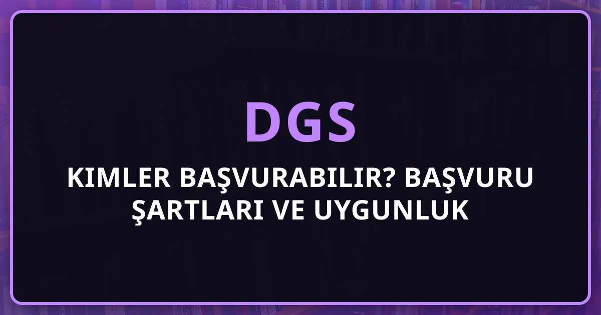 2026 DGS Kimler Başvurabilir? DGS Başvuru Şartları ve Uygunluk Rehberi