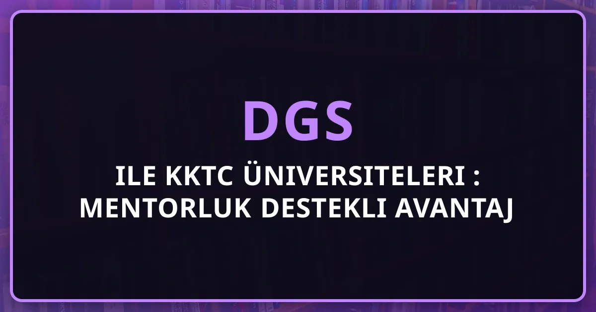 DGS ile KKTC Üniversiteleri 2026: Mentorluk Destekli Avantaj Analizi