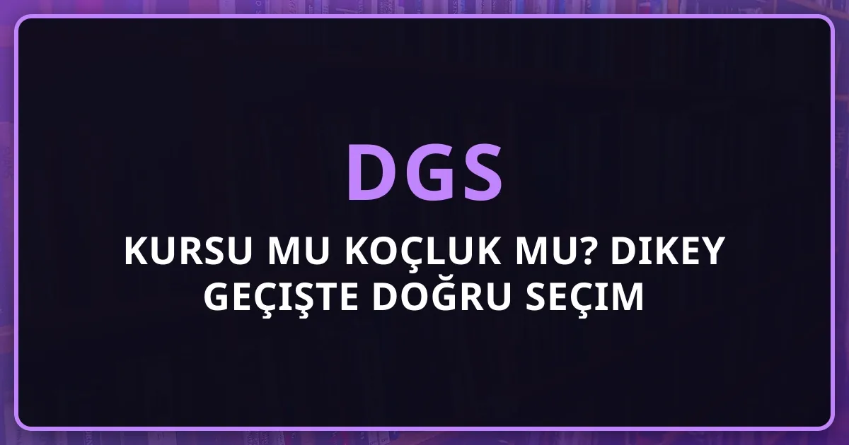 DGS Kursu mu Koçluk mu? Dikey Geçişte Doğru Seçim