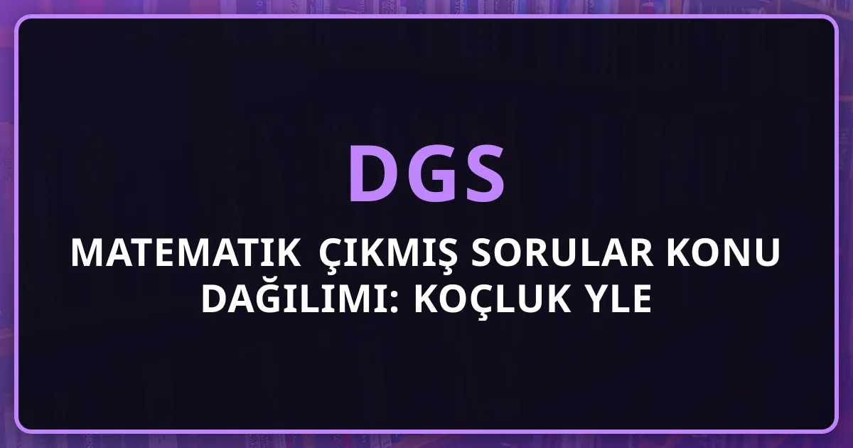 2026 DGS Matematik Çıkmış Sorular Konu Dağılımı: Koçluk Rehberiyle Öncelik Haritası