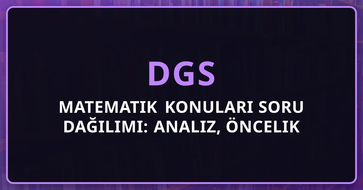 2026 DGS Matematik Konuları Soru Dağılımı: Detaylı Analiz, Öncelik Sıralaması ve Strateji Rehberi
