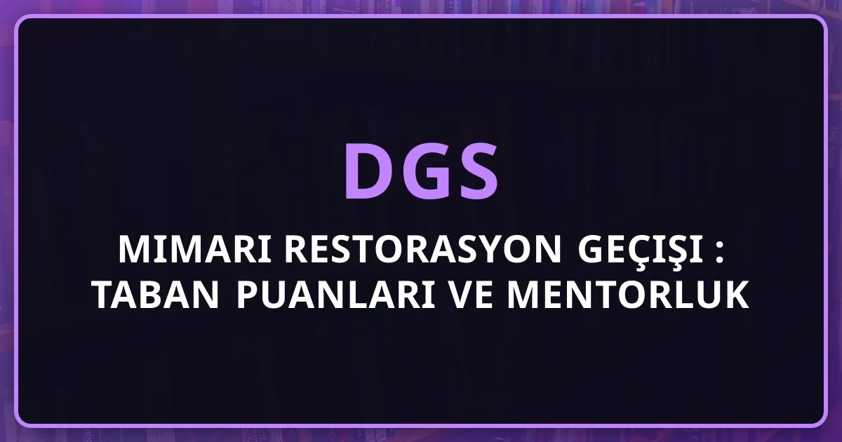 DGS Mimari Restorasyon Geçişi 2026: Taban Puanları ve Mentorluk Rehberi