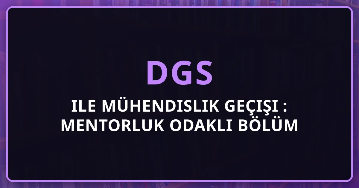 DGS ile Mühendislik Geçişi 2026: Mentorluk Odaklı Bölüm Karşılaştırması