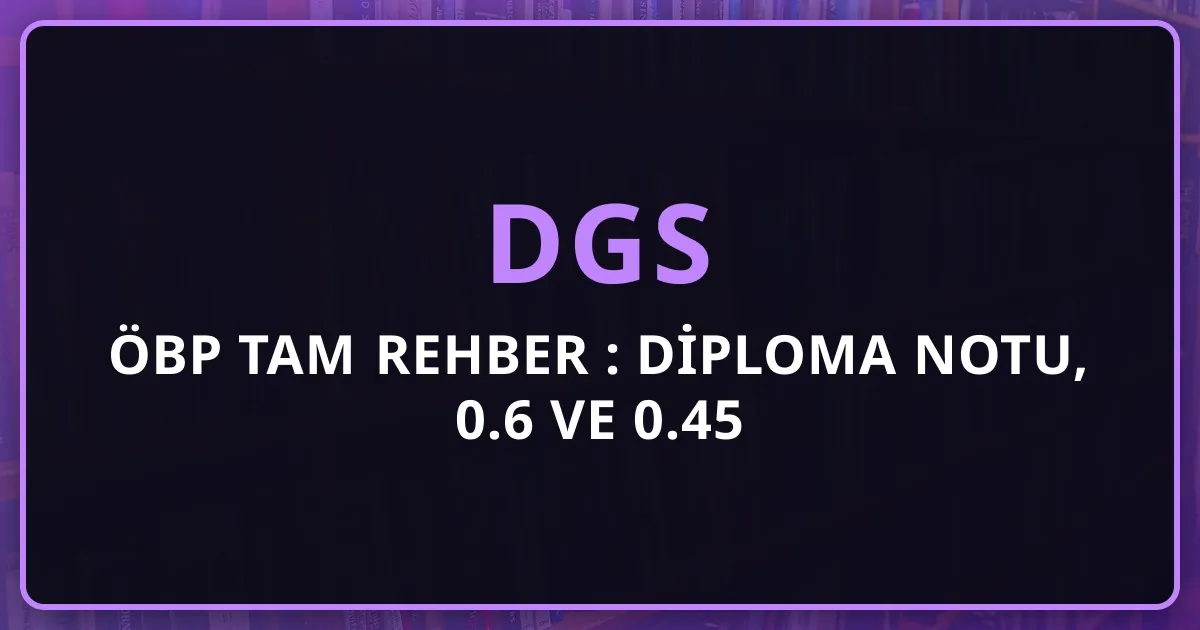 DGS ÖBP Tam Rehber 2026: Diploma Notu, 0.6 ve 0.45 Katsayıları, Hesaplama, ÖBP Yükseltme Stratejileri