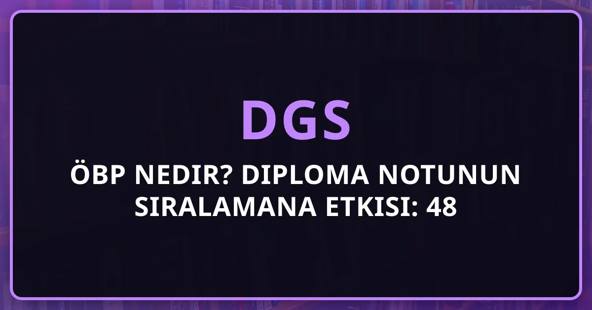 DGS ÖBP Nedir? Diploma Notunun Sıralamana Etkisi: 48 Puanın Sırrı (2026)