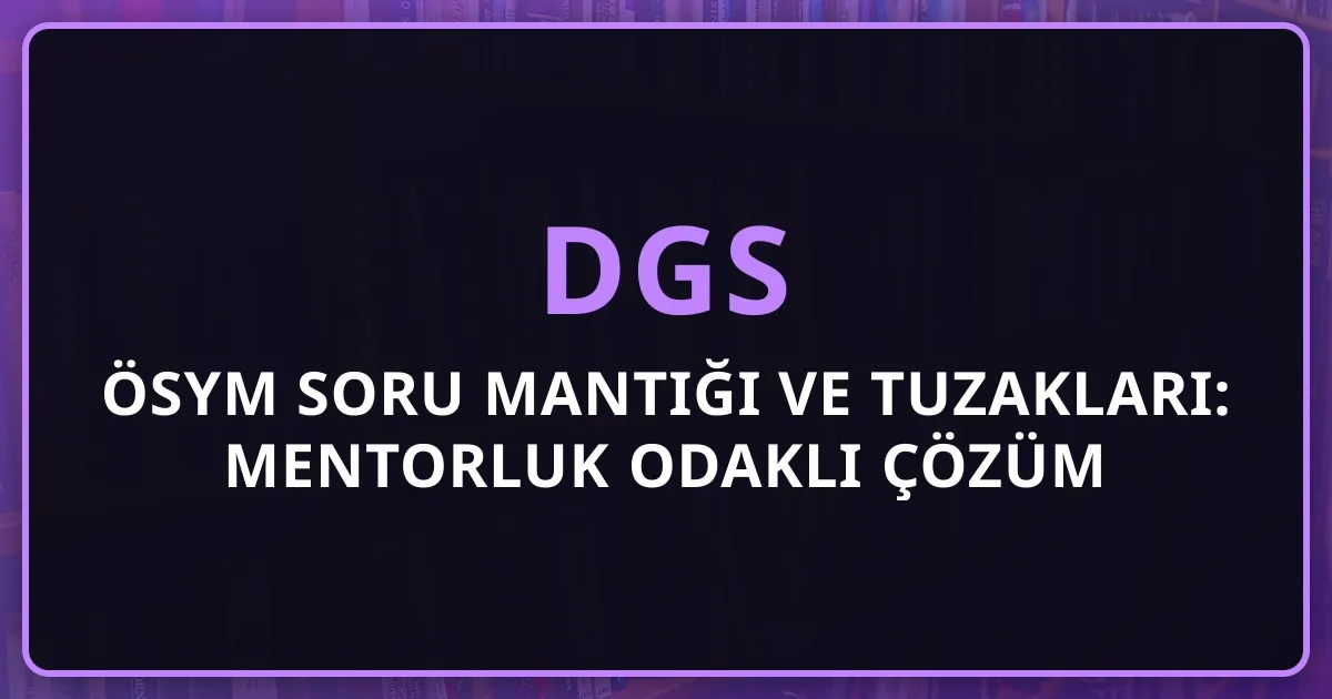 DGS ÖSYM Soru Mantığı ve Tuzakları: Mentorluk Odaklı Çözüm Analizi
