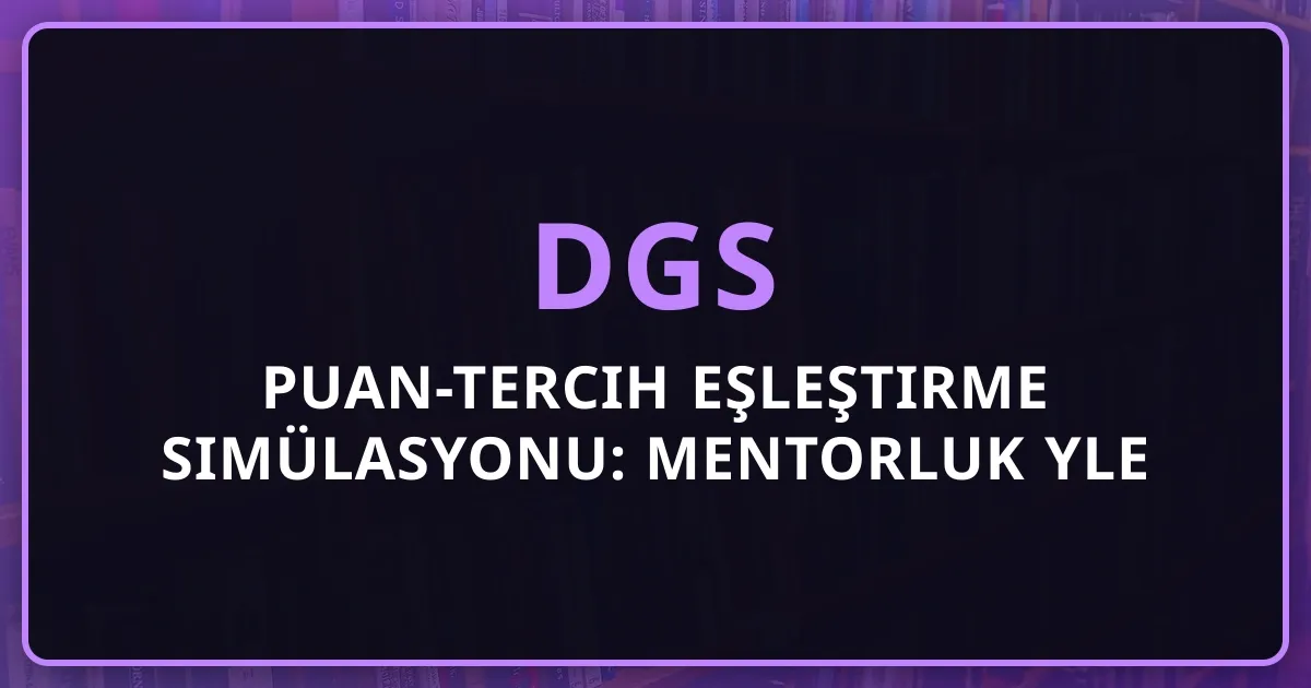2026 DGS Puan-Tercih Eşleştirme Simülasyonu: Mentorluk Rehberiyle Doğru Bölüm