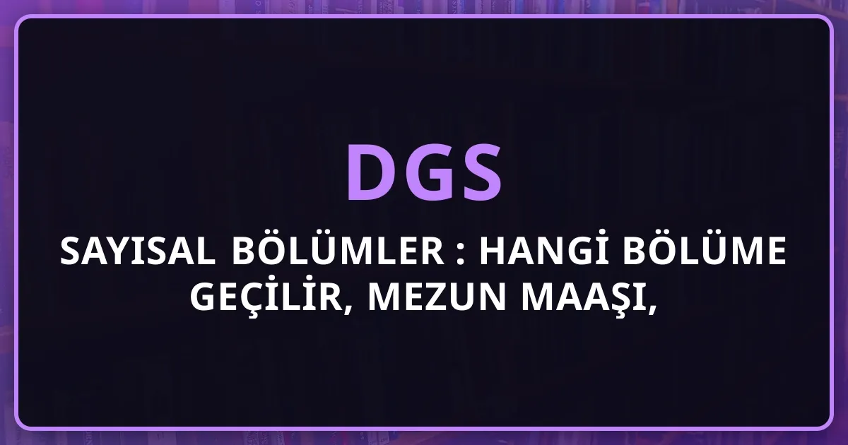 DGS Sayısal Bölümler 2026: Hangi Bölüme Geçilir, Mezun Maaşı, KPSS Atama Olasılığı