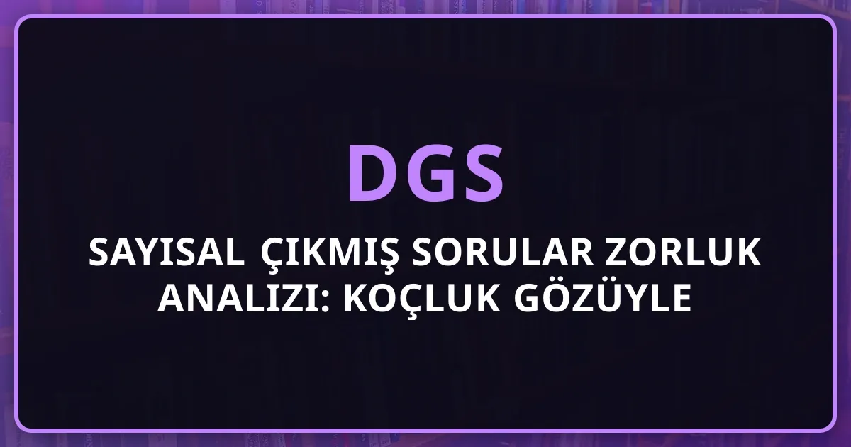 DGS Sayısal Çıkmış Sorular Zorluk Analizi: Koçluk Gözüyle Değerlendirme