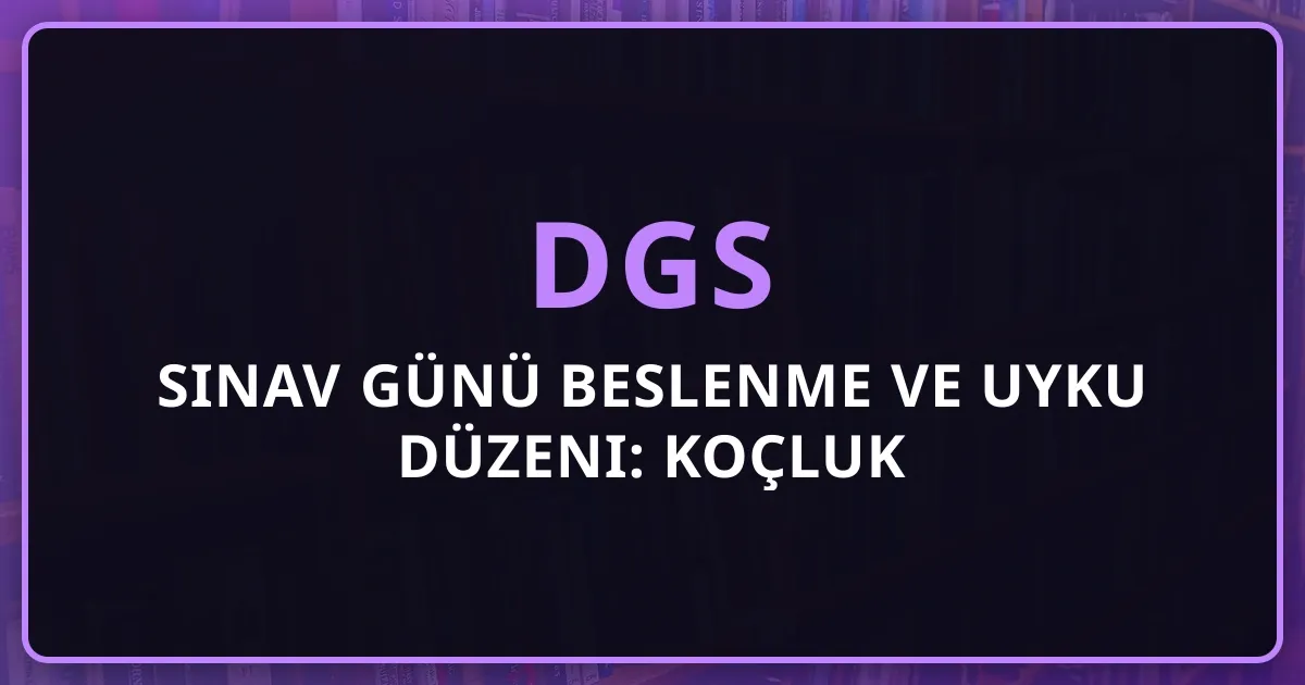 2026 DGS Sınav Günü Beslenme ve Uyku Düzeni: Koçluk Rehberi