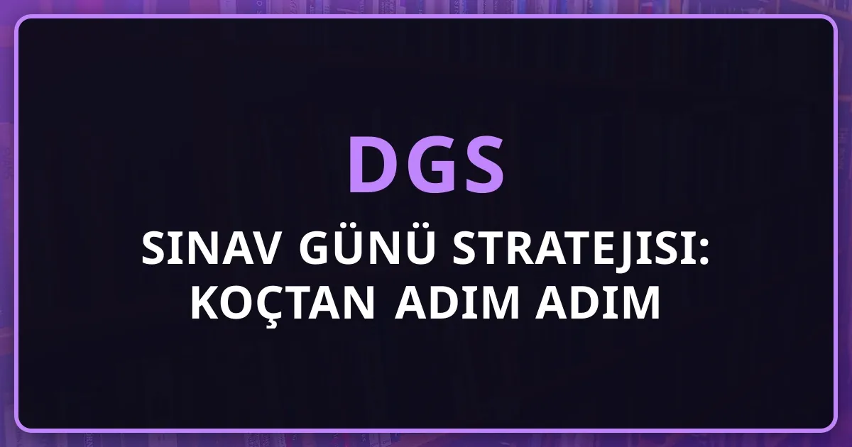 2026 DGS Sınav Günü Stratejisi: Koçtan Adım Adım Rehber
