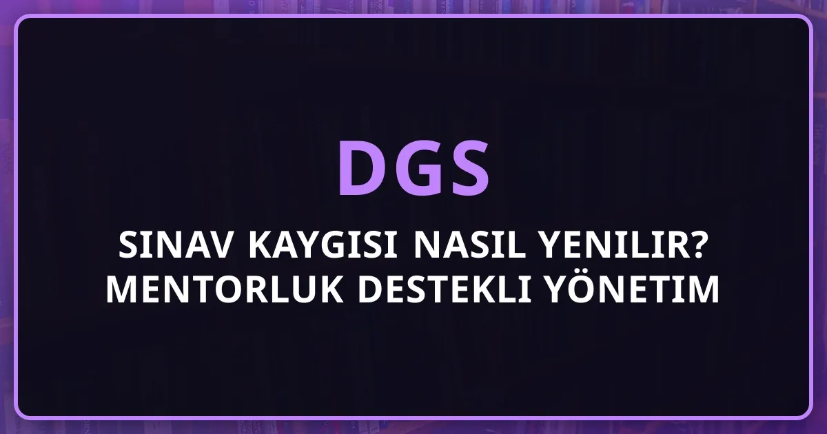 DGS Sınav Kaygısı Nasıl Yenilir? 2026 Mentorluk Destekli Yönetim Rehberi