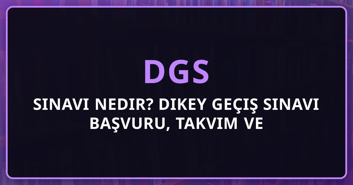 DGS Sınavı Nedir? 2026 Dikey Geçiş Sınavı Başvuru, Takvim ve Şartlar