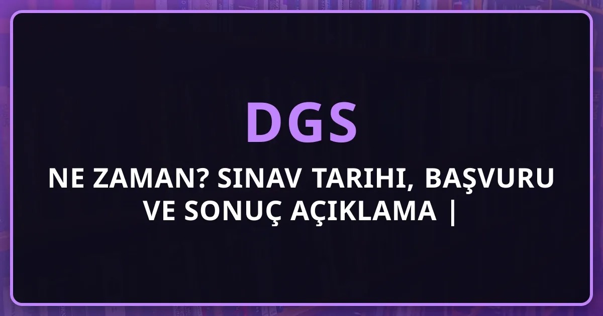DGS 2026 Ne Zaman? Sınav Tarihi, Başvuru ve Sonuç Açıklama | Tam Takvim