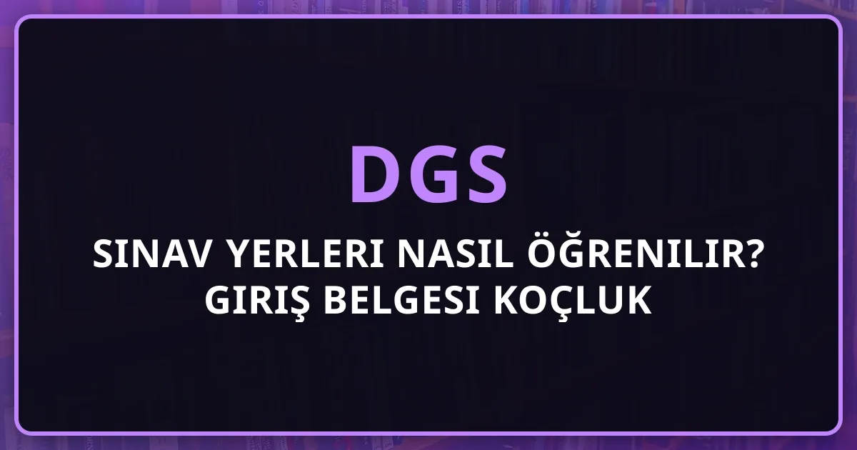 2026 DGS Sınav Yerleri Nasıl Öğrenilir? Giriş Belgesi Koçluk Rehberi