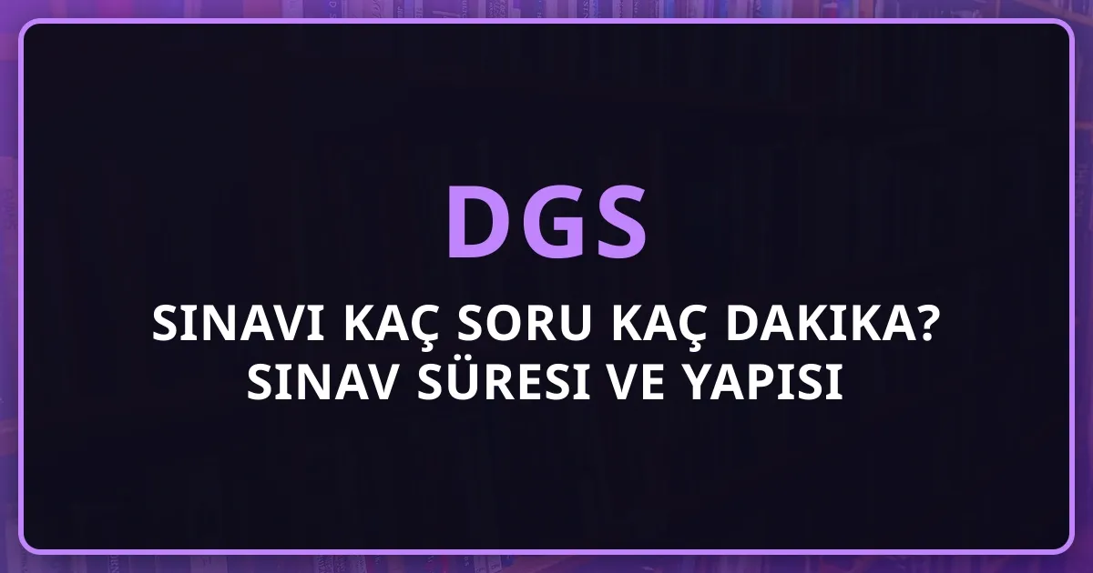 DGS Sınavı Kaç Soru Kaç Dakika? 2026 Sınav Süresi ve Yapısı