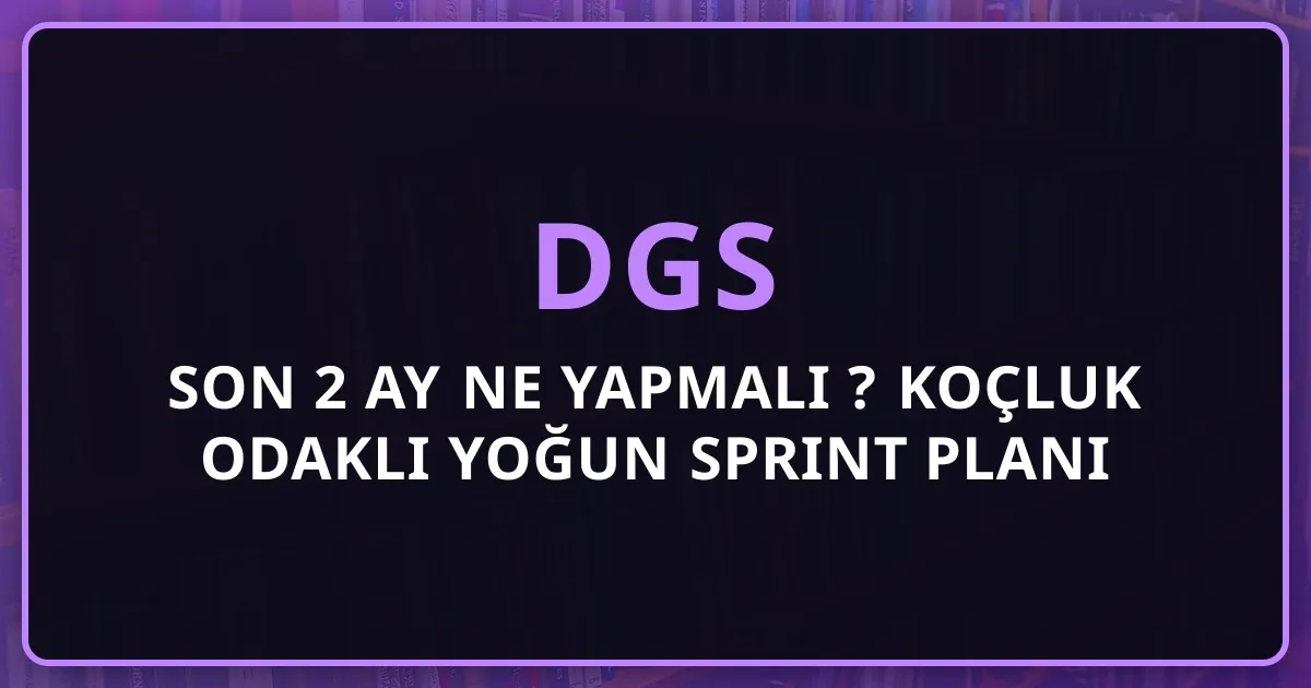 DGS Son 2 Ay Ne Yapmalı 2026? Koçluk Odaklı Yoğun Sprint Planı