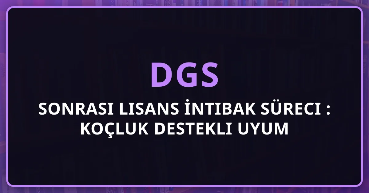 DGS Sonrası Lisans İntibak Süreci 2026: Koçluk Destekli Uyum Rehberi