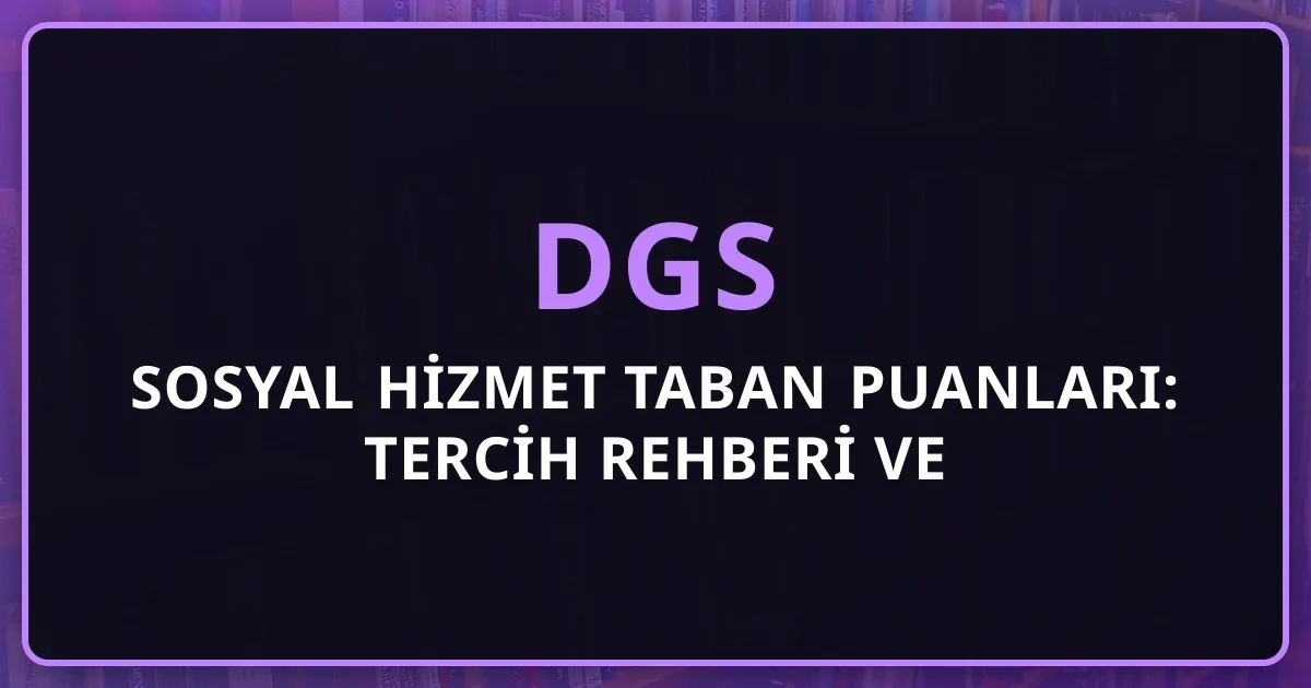2026 DGS Sosyal Hizmet Taban Puanları: Tercih Rehberi ve Üniversite Sıralaması