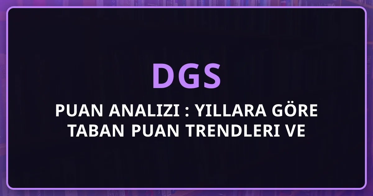 DGS Puan Analizi 2026: Yıllara Göre Taban Puan Trendleri ve Değişimler