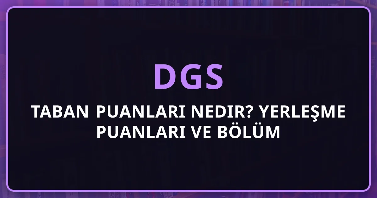 DGS Taban Puanları Nedir? Yerleşme Puanları ve Bölüm Rehberi 2026