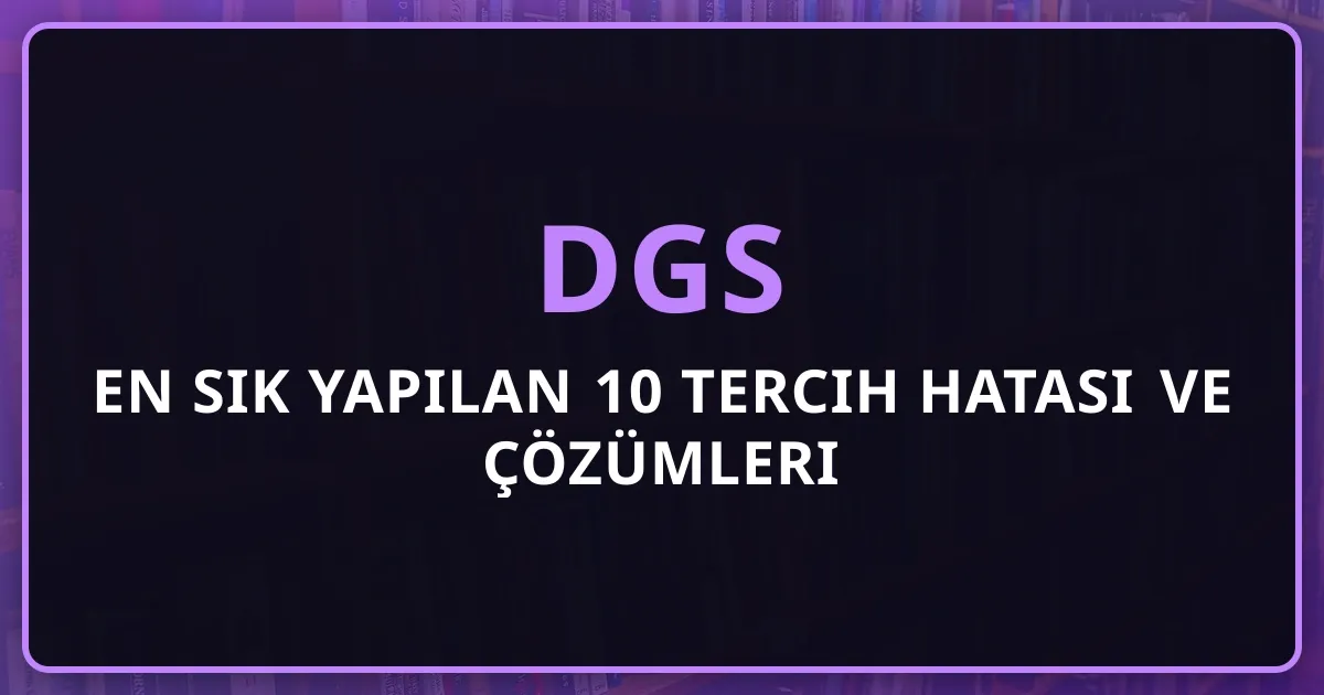 DGS 2026 En Sık Yapılan 10 Tercih Hatası ve Çözümleri