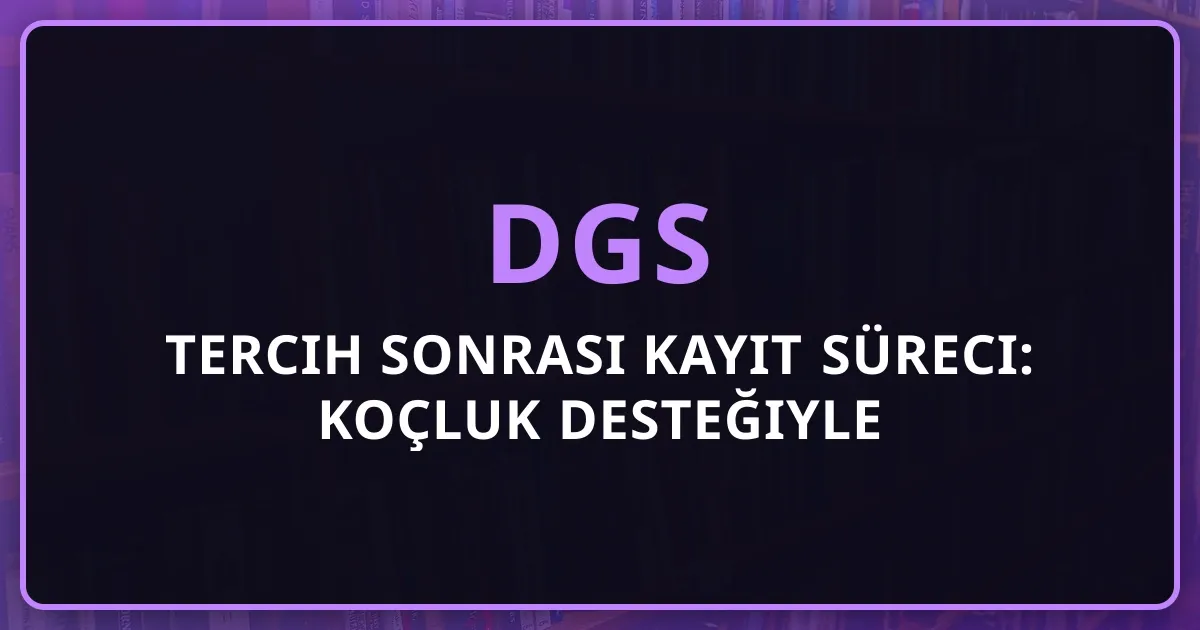 2026 DGS Tercih Sonrası Kayıt Süreci: Koçluk Desteğiyle Tam Rehber