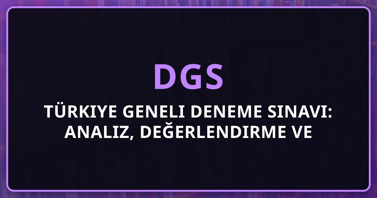 2026 DGS Türkiye Geneli Deneme Sınavı: Analiz, Değerlendirme ve Başarı Stratejileri