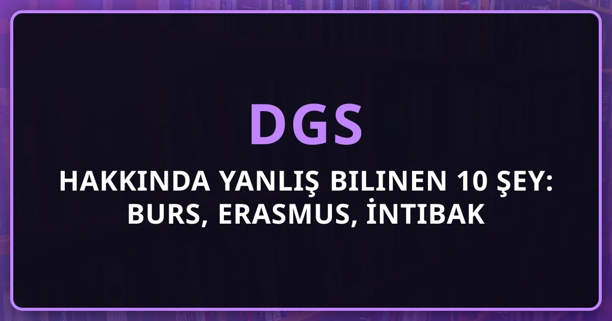 DGS Hakkında Yanlış Bilinen 10 Şey: Burs, Erasmus, İntibak ve Yanlış Cezası (2026)