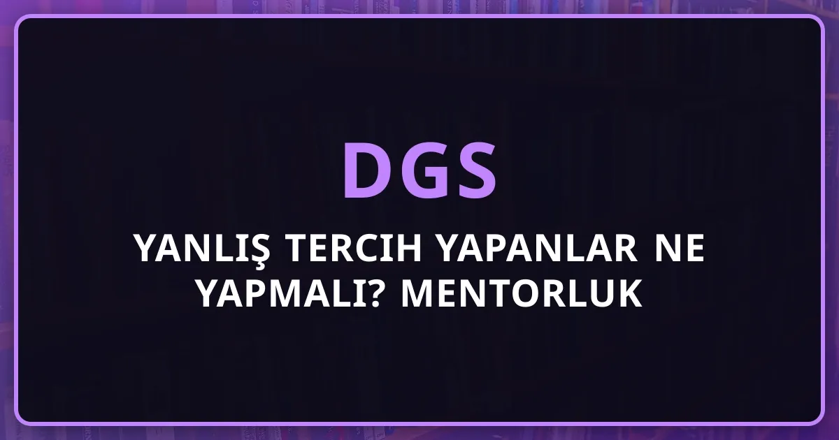 DGS'de Yanlış Tercih Yapanlar Ne Yapmalı? Mentorluk Perspektifinden Çözümler