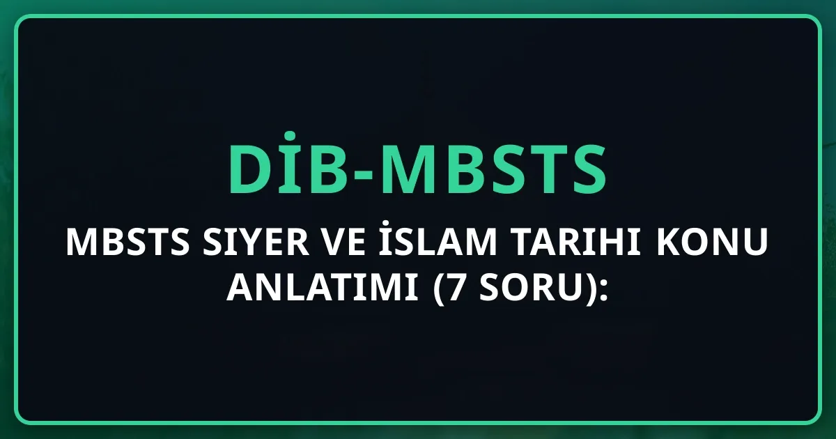 MBSTS Siyer ve İslam Tarihi Konu Anlatımı (7 Soru): Dönemler ve Olaylar 2026