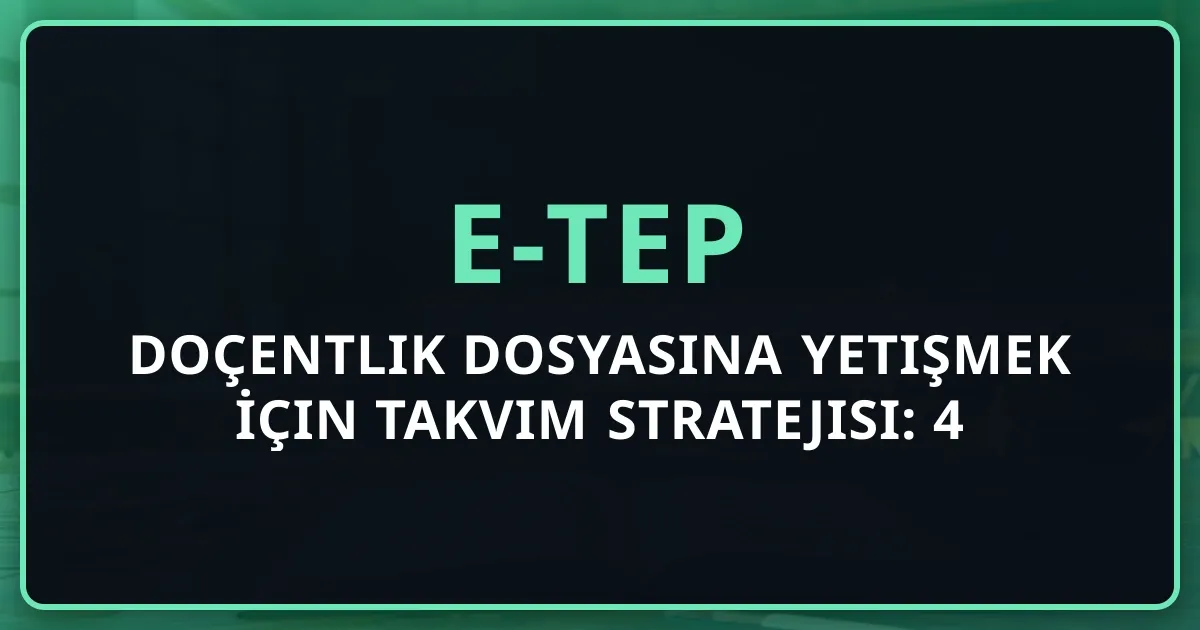 Doçentlik Dosyasına Yetişmek İçin e-TEP Takvim Stratejisi: 2026 4 Dönem Planlama